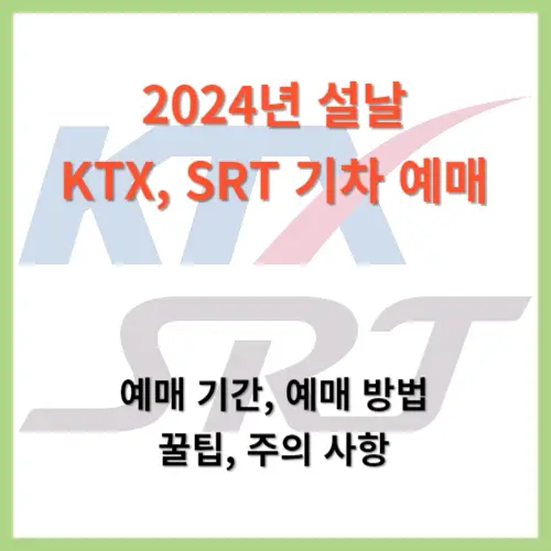 2024년 설날 기차표 예매 안내 KTX, SRT 예매 기간, 예매 방법, 꿀팁, 주의 사항